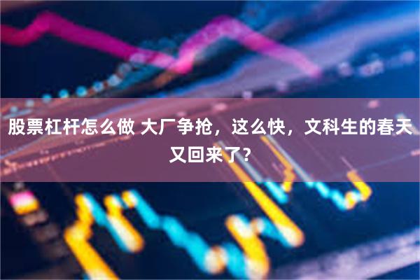 股票杠杆怎么做 大厂争抢,这么快,文科生的春天又回来了?
