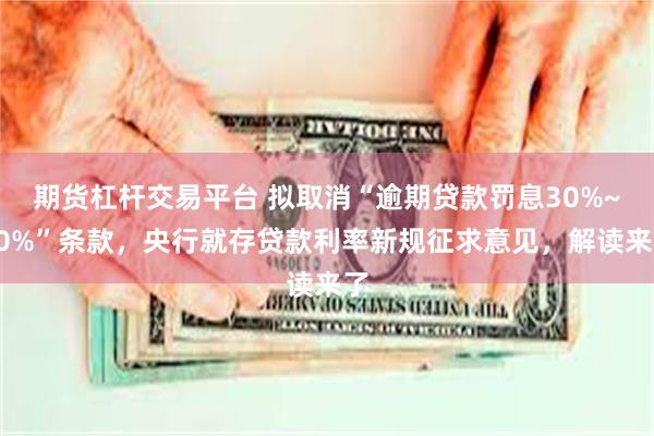 期货杠杆交易平台 拟取消“逾期贷款罚息30%~50%”条款，央行就存贷款利率新规征求意见，解读来了