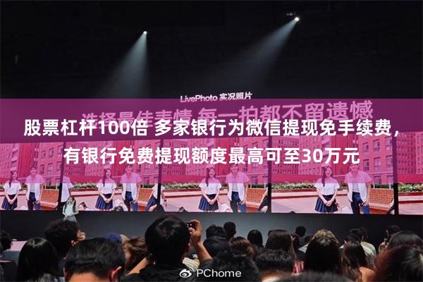 股票杠杆100倍 多家银行为微信提现免手续费，有银行免费提现额度最高可至30万元