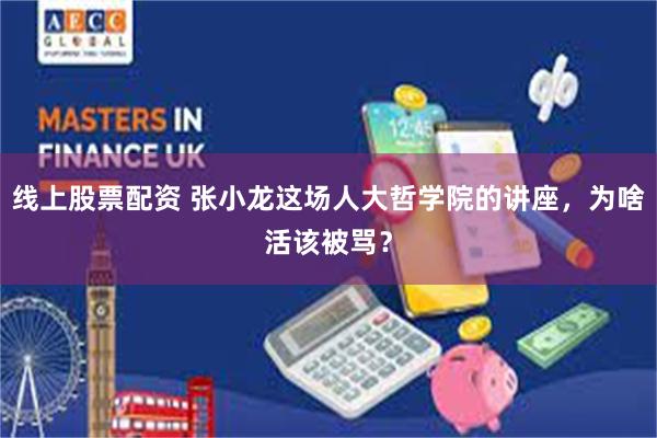 线上股票配资 张小龙这场人大哲学院的讲座，为啥活该被骂？