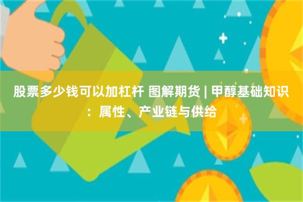 股票多少钱可以加杠杆 图解期货 | 甲醇基础知识：属性、产业链与供给