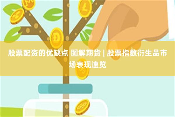 股票配资的优缺点 图解期货 | 股票指数衍生品市场表现速览