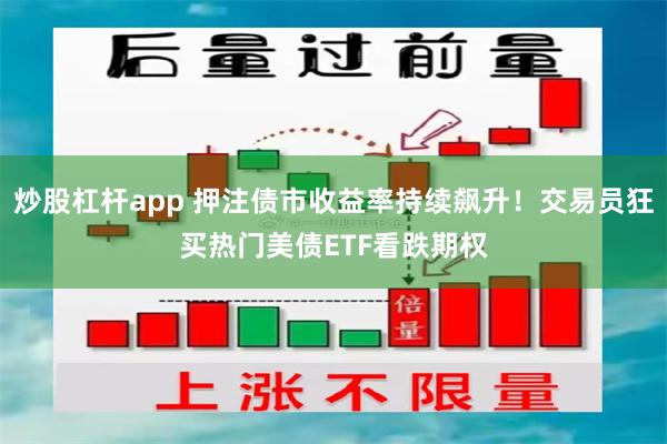 炒股杠杆app 押注债市收益率持续飙升！交易员狂买热门美债ETF看跌期权