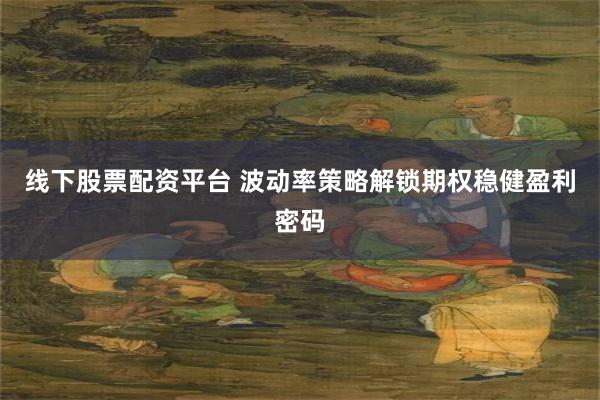 线下股票配资平台 波动率策略解锁期权稳健盈利密码