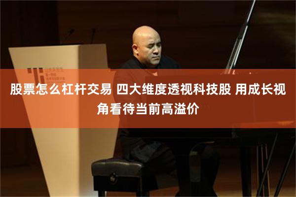 股票怎么杠杆交易 四大维度透视科技股 用成长视角看待当前高溢价