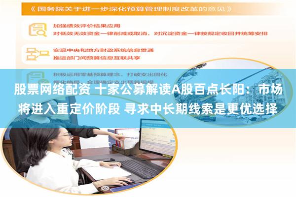 股票网络配资 十家公募解读A股百点长阳：市场将进入重定价阶段 寻求中长期线索是更优选择