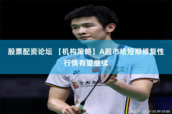 股票配资论坛 【机构策略】A股市场短期修复性行情有望继续