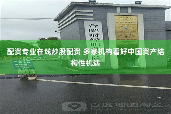 配资专业在线炒股配资 多家机构看好中国资产结构性机遇