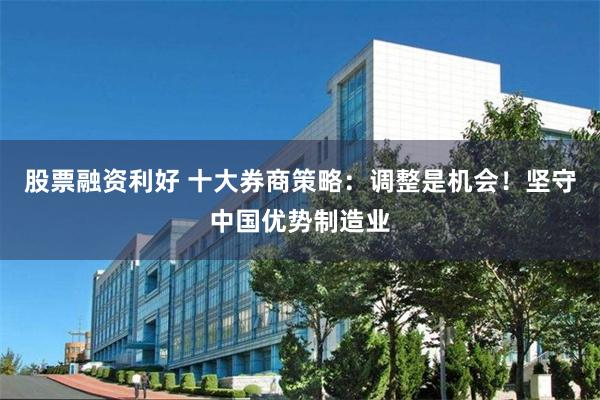 股票融资利好 十大券商策略：调整是机会！坚守中国优势制造业