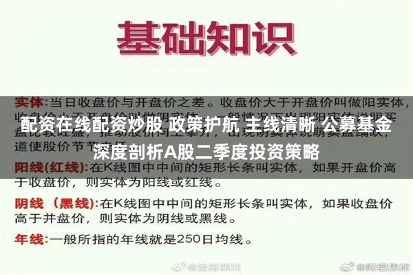 配资在线配资炒股 政策护航 主线清晰 公募基金深度剖析A股二季度投资策略