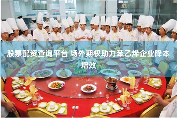 股票配资查询平台 场外期权助力苯乙烯企业降本增效