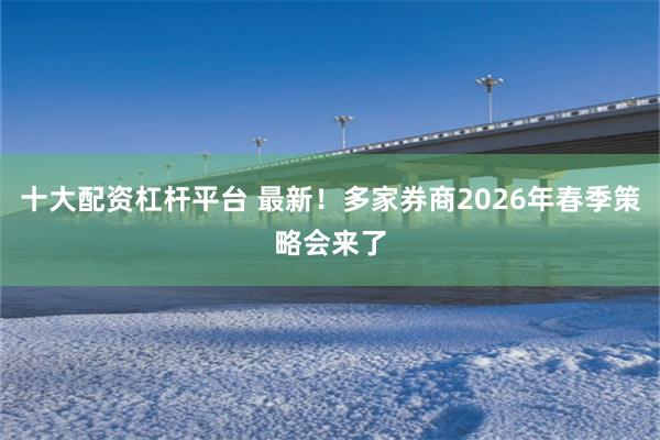 十大配资杠杆平台 最新！多家券商2026年春季策略会来了