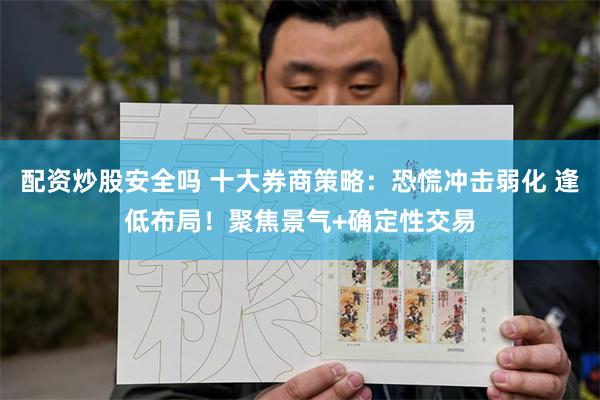 配资炒股安全吗 十大券商策略:恐慌冲击弱化 逢低布局!聚焦景气+确定性交易