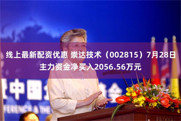 线上最新配资优惠 崇达技术（002815）7月28日主力资金净买入2056.56万元