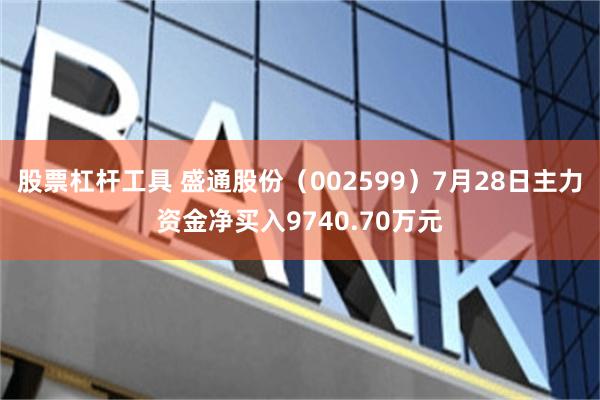股票杠杆工具 盛通股份（002599）7月28日主力资金净买入9740.70万元