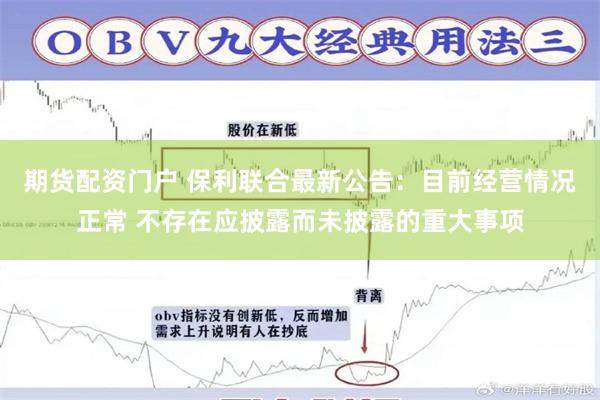 期货配资门户 保利联合最新公告:目前经营情况正常 不存在应披露而未披露的重大事项