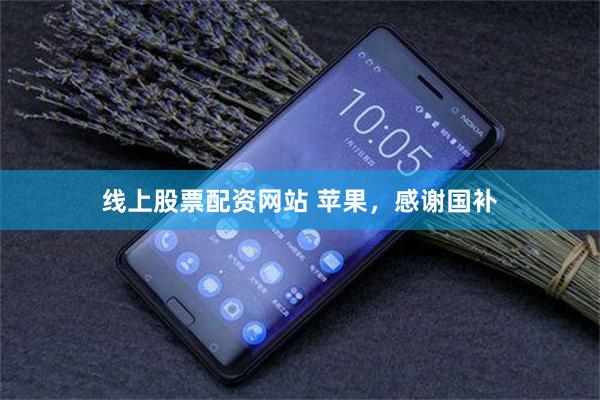 线上股票配资网站 苹果，感谢国补