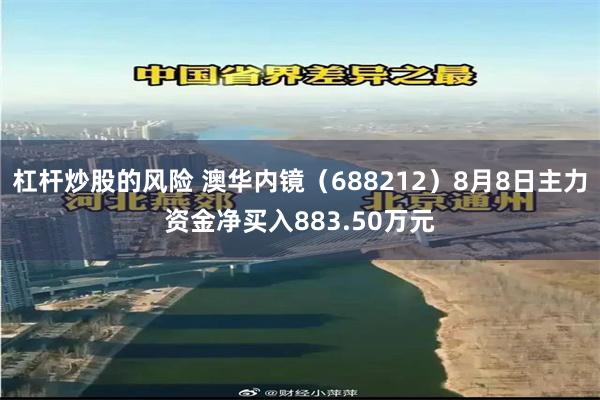 杠杆炒股的风险 澳华内镜(688212)8月8日主力资金净买入883.50万元