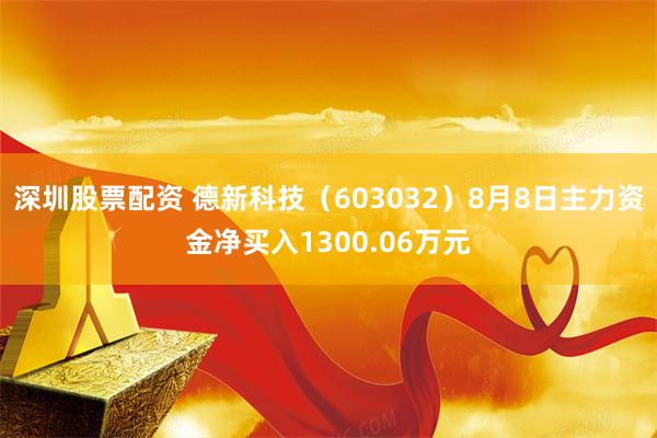 深圳股票配资 德新科技（603032）8月8日主力资金净买入1300.06万元
