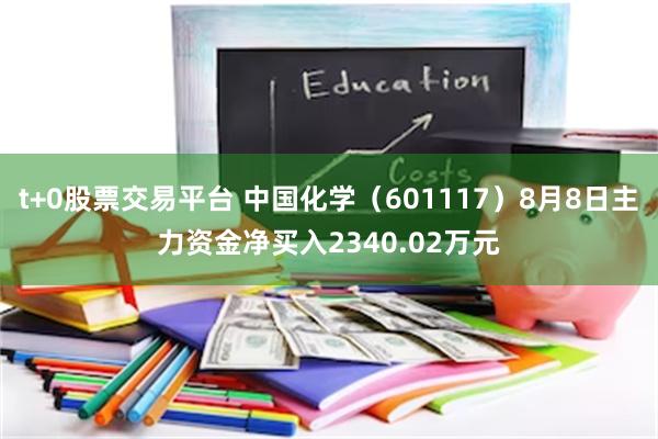 t+0股票交易平台 中国化学（601117）8月8日主力资金净买入2340.02万元