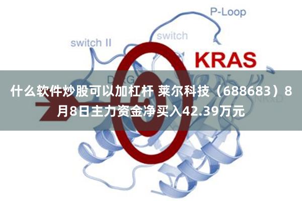 什么软件炒股可以加杠杆 莱尔科技(688683)8月8日主力资金净买入42.39万元