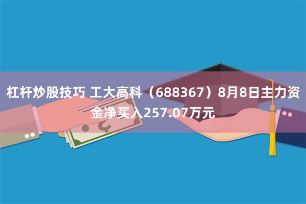 杠杆炒股技巧 工大高科（688367）8月8日主力资金净买入257.07万元