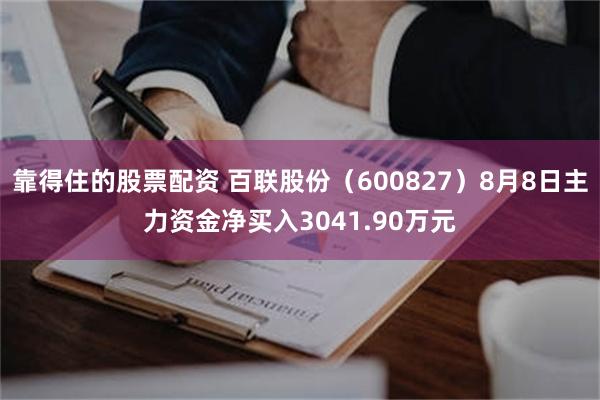 靠得住的股票配资 百联股份（600827）8月8日主力资金净买入3041.90万元