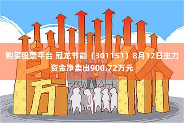 购买股票平台 冠龙节能（301151）8月12日主力资金净卖出900.72万元