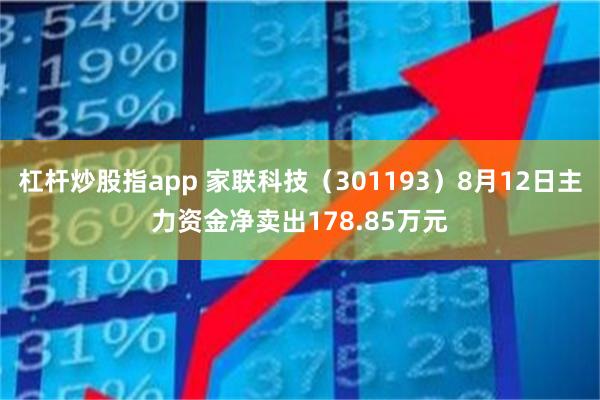 杠杆炒股指app 家联科技（301193）8月12日主力资金净卖出178.85万元