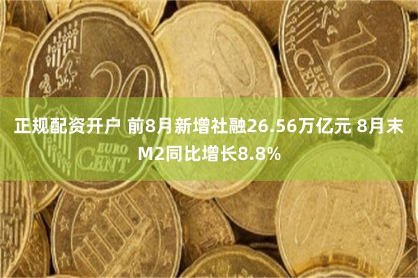 正规配资开户 前8月新增社融26.56万亿元 8月末M2同比增长8.8%