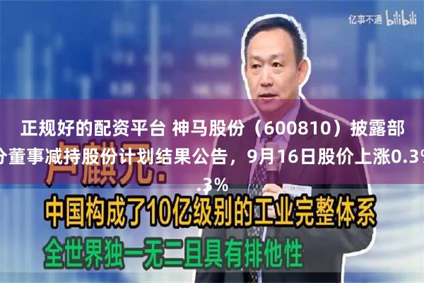 正规好的配资平台 神马股份（600810）披露部分董事减持股份计划结果公告，9月16日股价上涨0.3%