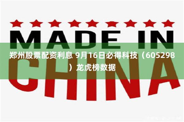 郑州股票配资利息 9月16日必得科技（605298）龙虎榜数据