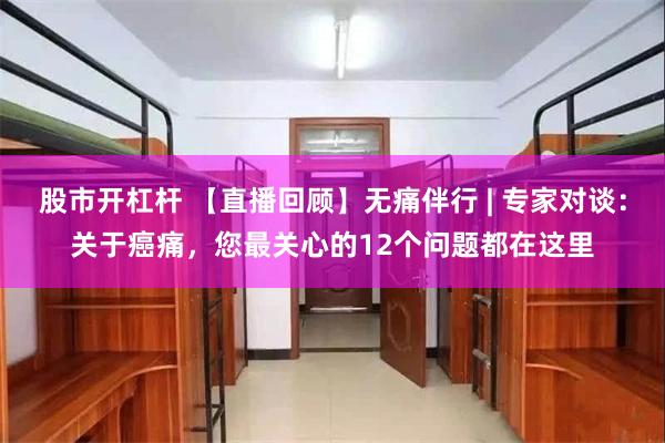 股市开杠杆 【直播回顾】无痛伴行 | 专家对谈：关于癌痛，您最关心的12个问题都在这里