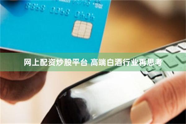 网上配资炒股平台 高端白酒行业再思考