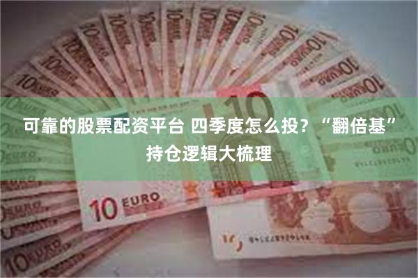 可靠的股票配资平台 四季度怎么投？“翻倍基”持仓逻辑大梳理