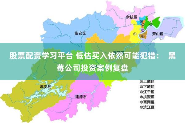 股票配资学习平台 低估买入依然可能犯错：  黑莓公司投资案例复盘