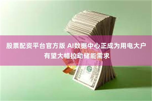 股票配资平台官方版 AI数据中心正成为用电大户 有望大幅拉动储能需求