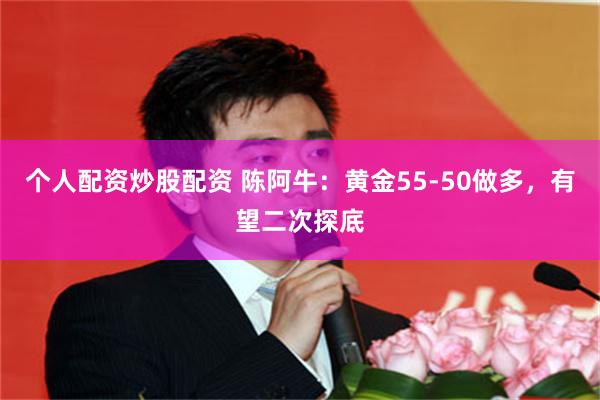 个人配资炒股配资 陈阿牛：黄金55-50做多，有望二次探底