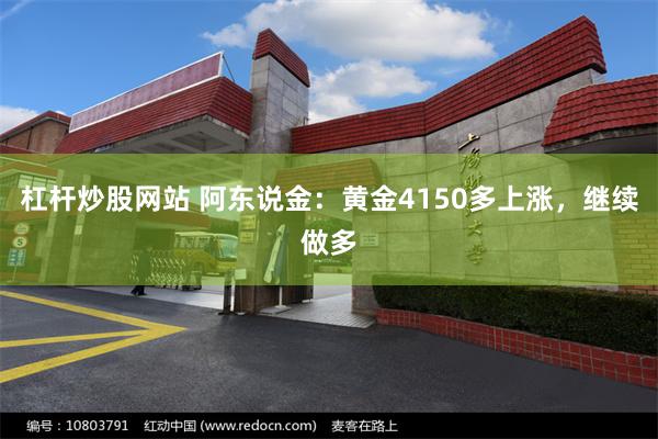 杠杆炒股网站 阿东说金：黄金4150多上涨，继续做多