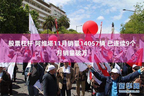 股票杠杆 阿维塔11月销量14057辆 已连续9个月销量破万
