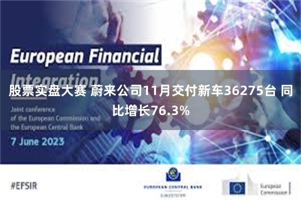 股票实盘大赛 蔚来公司11月交付新车36275台 同比增长76.3%