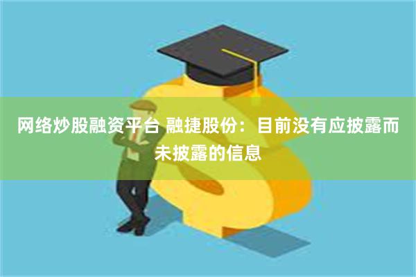 网络炒股融资平台 融捷股份：目前没有应披露而未披露的信息