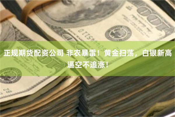 正规期货配资公司 非农暴雷！黄金扫荡，白银新高逼空不追涨！