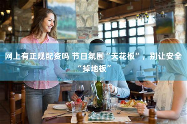 网上有正规配资吗 节日氛围“天花板”，别让安全“掉地板”