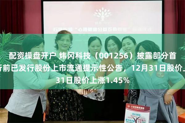 配资操盘开户 炜冈科技（001256）披露部分首次公开发行前已发行股份上市流通提示性公告，12月31日股价上涨1.45%