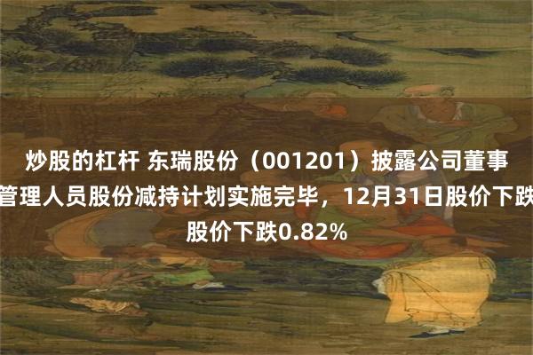炒股的杠杆 东瑞股份（001201）披露公司董事、高级管理人员股份减持计划实施完毕，12月31日股价下跌0.82%