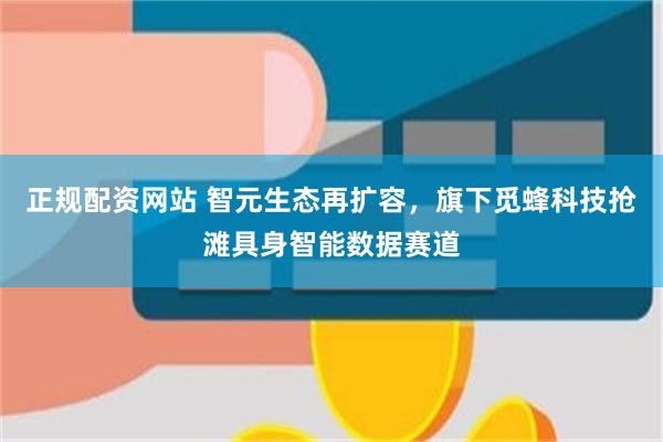 正规配资网站 智元生态再扩容，旗下觅蜂科技抢滩具身智能数据赛道