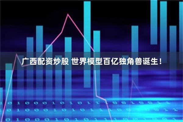 广西配资炒股 世界模型百亿独角兽诞生！