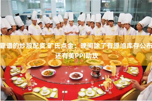 靠谱的炒股配资 旷氏点金：晚间除了有原油库存公布 还有美PPI助攻