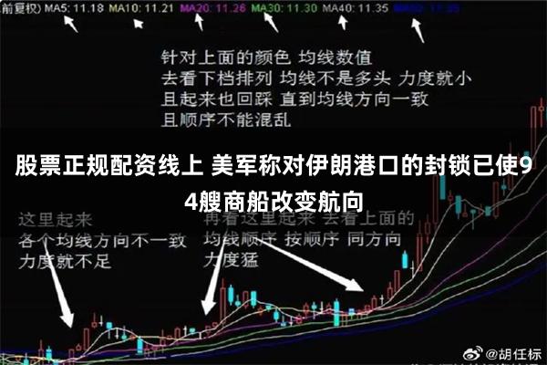 股票正规配资线上 美军称对伊朗港口的封锁已使94艘商船改变航向